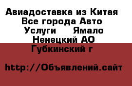 Авиадоставка из Китая - Все города Авто » Услуги   . Ямало-Ненецкий АО,Губкинский г.